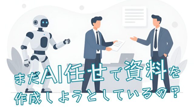 まだAI任せで資料を作成しようとしているの?