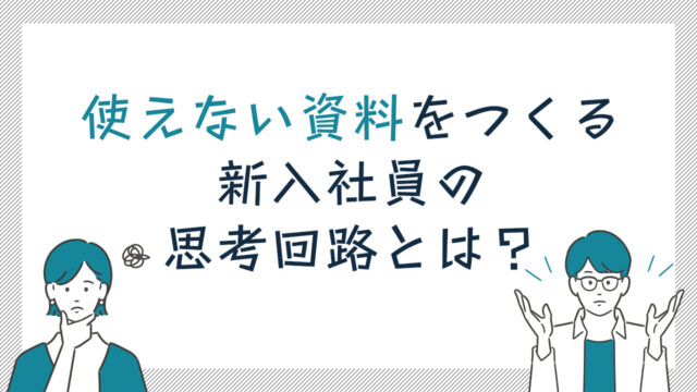 使えない資料をつくる新入社員の思考回路とは？